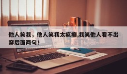 他人笑我，他人笑我太疯癫,我笑他人看不出穿后面两句！