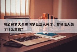 周公解梦大全查询梦见活人死了，梦见活人死了什么寓意？