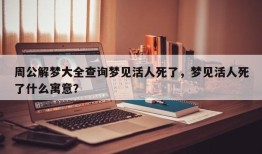 周公解梦大全查询梦见活人死了，梦见活人死了什么寓意？