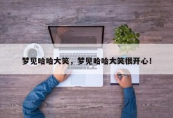 梦见哈哈大笑，梦见哈哈大笑很开心！