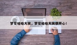 梦见哈哈大笑，梦见哈哈大笑很开心！