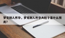 梦见别人怀孕，梦见别人怀孕大肚子是什么预兆？