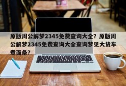 原版周公解梦2345免费查询大全？原版周公解梦2345免费查询大全查询梦见大货车煮面条？