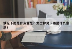 梦见下雨是什么意思？女士梦见下雨是什么意思？