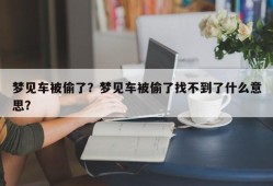梦见车被偷了？梦见车被偷了找不到了什么意思？