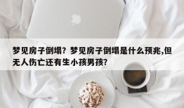 梦见房子倒塌？梦见房子倒塌是什么预兆,但无人伤亡还有生小孩男孩？
