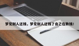 梦见别人还钱，梦见别人还钱了自己在数钱！