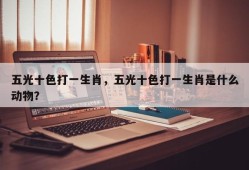 五光十色打一生肖，五光十色打一生肖是什么动物？