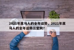 2021年属马人的全年运势，2021年属马人的全年运势三堂网？