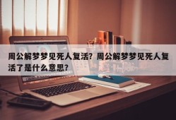 周公解梦梦见死人复活？周公解梦梦见死人复活了是什么意思？