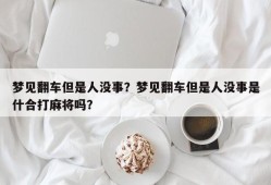 梦见翻车但是人没事？梦见翻车但是人没事是什合打麻将吗？