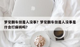 梦见翻车但是人没事？梦见翻车但是人没事是什合打麻将吗？