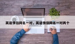 英语情侣网名一对，英语情侣网名一对两个