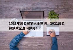 2021年周公解梦大全查询，2021周公解梦大全查询梦见！