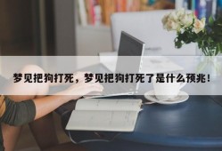 梦见把狗打死，梦见把狗打死了是什么预兆！