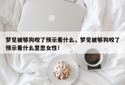 梦见被够狗咬了预示着什么，梦见被够狗咬了预示着什么意思女性！
