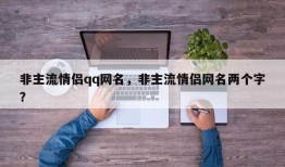 非主流情侣qq网名，非主流情侣网名两个字？