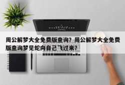 周公解梦大全免费版查询？周公解梦大全免费版查询梦见蛇向自己飞过来？