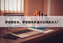 梦见剃光头，梦见剃光头是什么预兆女人？