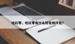 吃红枣，吃红枣有什么好处和坏处？