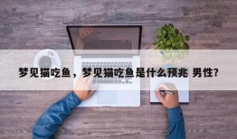 梦见猫吃鱼，梦见猫吃鱼是什么预兆 男性？