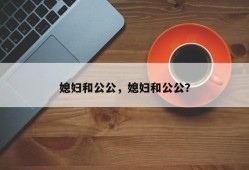媳妇和公公，媳妇和公公？
