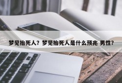 梦见抬死人？梦见抬死人是什么预兆 男性？