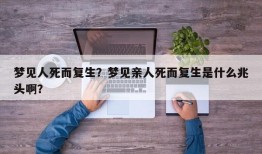 梦见人死而复生？梦见亲人死而复生是什么兆头啊？