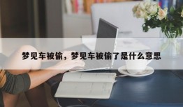 梦见车被偷，梦见车被偷了是什么意思