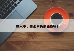 在水中，在水中央歌曲原唱？