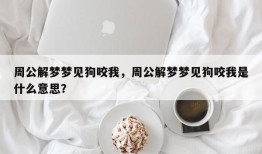 周公解梦梦见狗咬我，周公解梦梦见狗咬我是什么意思？