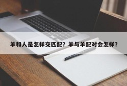 羊和人是怎样交匹配？羊与羊配对会怎样？
