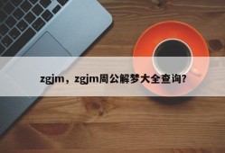 zgjm，zgjm周公解梦大全查询？