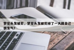 梦见头发被剪，梦见头发被剪掉了一大截自己很生气？