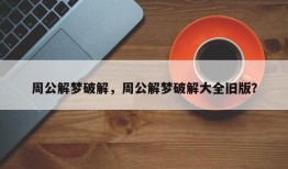 周公解梦破解，周公解梦破解大全旧版？
