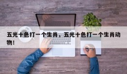 五光十色打一个生肖，五光十色打一个生肖动物！
