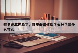 梦见老婆怀孕了，梦见老婆怀孕了大肚子是什么预兆
