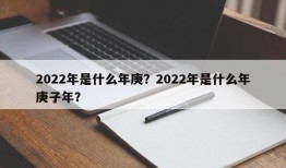 2022年是什么年庚？2022年是什么年庚子年？
