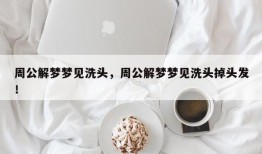周公解梦梦见洗头，周公解梦梦见洗头掉头发！