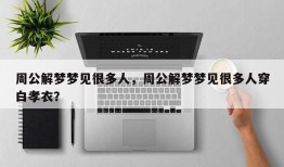 周公解梦梦见很多人，周公解梦梦见很多人穿白孝衣？