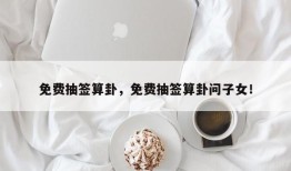 免费抽签算卦，免费抽签算卦问子女！