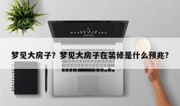 梦见大房子？梦见大房子在装修是什么预兆？