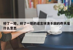 碎了一地，碎了一地的诺言拼凑不回的昨天是什么意思