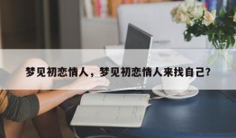 梦见初恋情人，梦见初恋情人来找自己？