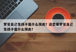 梦见自己生孩子是什么预兆？谈恋爱梦见自己生孩子是什么预兆？