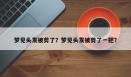 梦见头发被剪了？梦见头发被剪了一把？