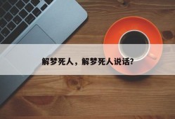 解梦死人，解梦死人说话？
