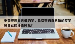 免费查询自己做的梦，免费查询自己做的梦梦见自己的牙齿掉光？