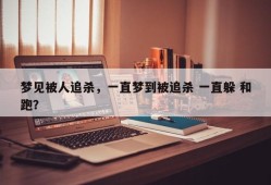 梦见被人追杀，一直梦到被追杀 一直躲 和跑？