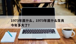 1973年属什么，1973年属什么生肖 今年多大了？